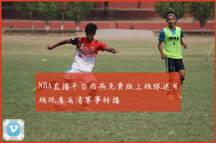NBA直播平台雨燕免费版上线球迷可线观看高清赛事转播