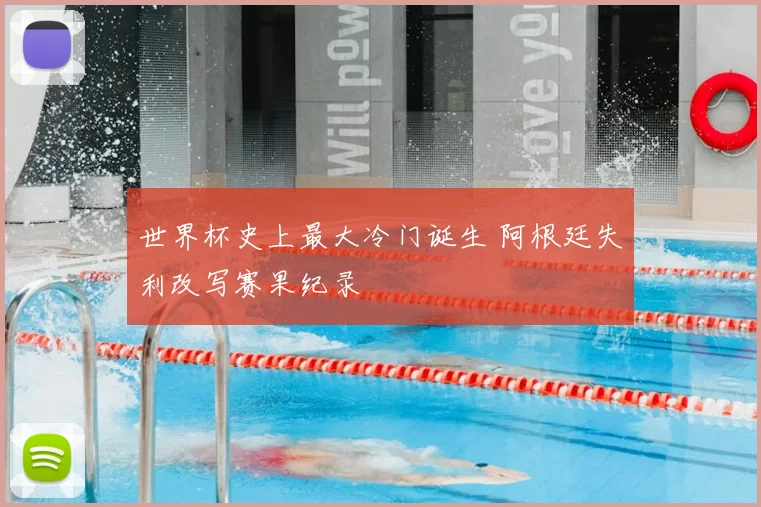 世界杯史上最大冷门诞生 阿根廷失利改写赛果纪录