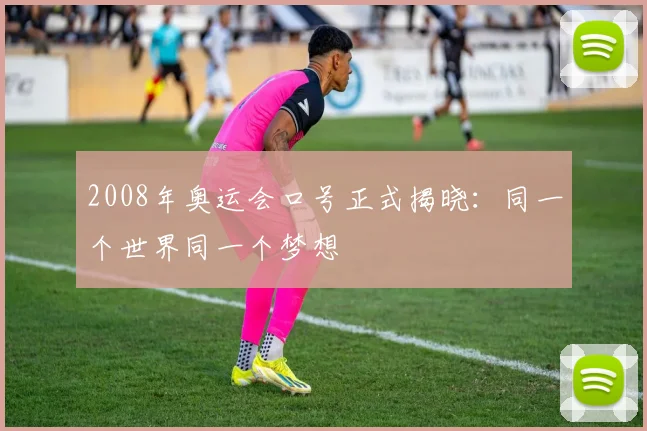 2008年奥运会口号正式揭晓:同一个世界同一个梦想