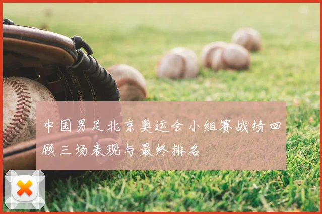 中国男足北京奥运会小组赛战绩回顾三场表现与最终排名