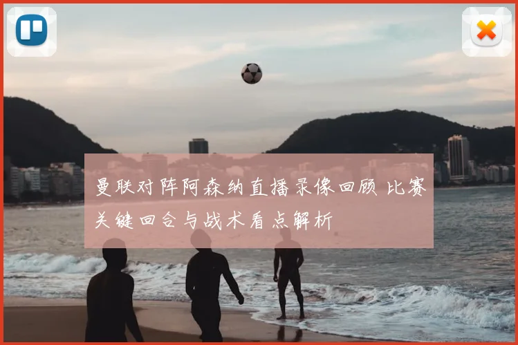 曼联对阵阿森纳直播录像回顾 比赛关键回合与战术看点解析