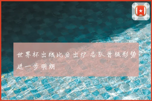 世界杯出线比分出炉 各队晋级形势进一步明朗