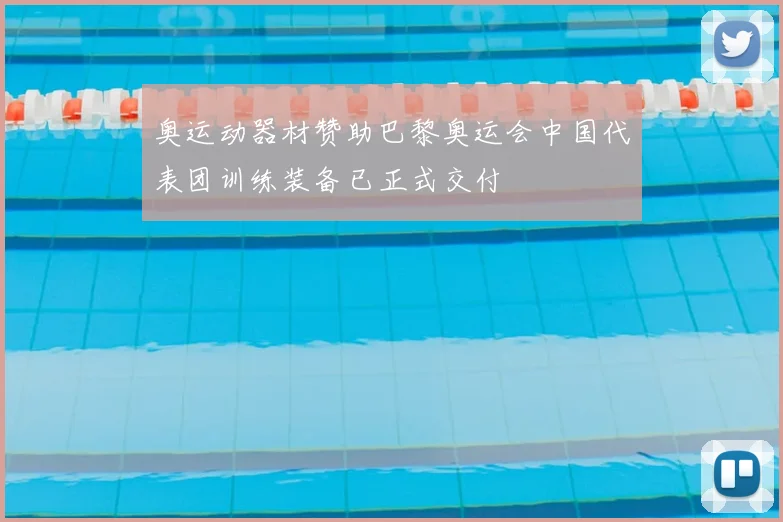 奥运动器材赞助巴黎奥运会中国代表团训练装备已正式交付