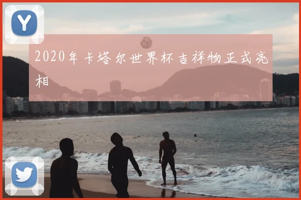 2020年卡塔尔世界杯吉祥物正式亮相
