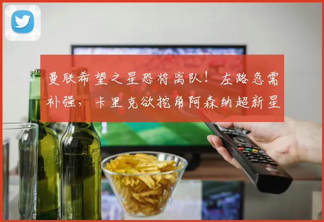 曼联希望之星恐将离队！左路急需补强，卡里克欲挖角阿森纳超新星_迭戈·莱昂_联赛_巴拉圭