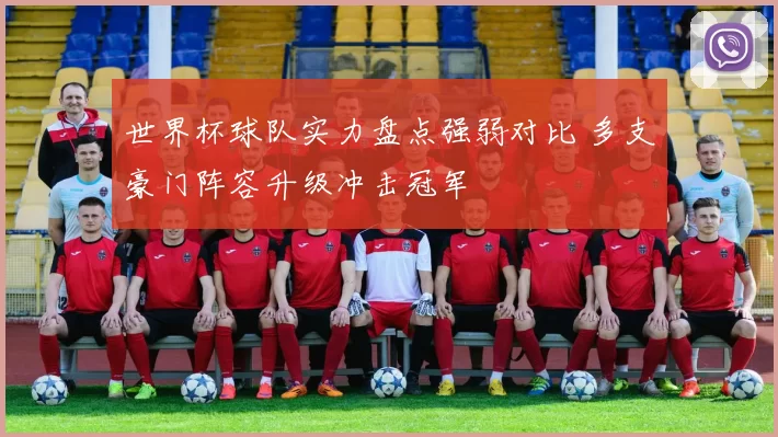 世界杯球队实力盘点强弱对比 多支豪门阵容升级冲击冠军