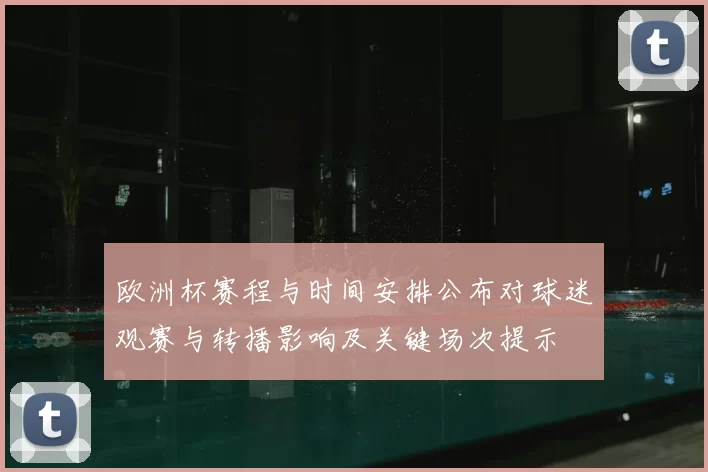 欧洲杯赛程与时间安排公布对球迷观赛与转播影响及关键场次提示