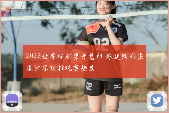 2022世界杯彩票开售即 球迷购彩渠道扩容助推观赛热度