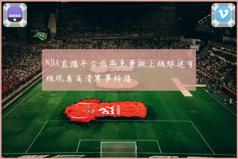 NBA直播平台雨燕免费版上线球迷可线观看高清赛事转播
