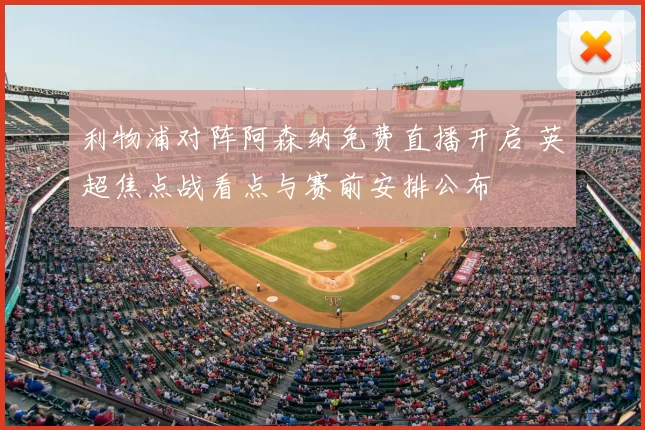 利物浦对阵阿森纳免费直播开启 英超焦点战看点与赛前安排公布