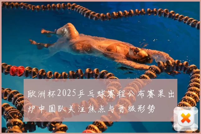 欧洲杯2025乒乓球赛程公布赛果出炉中国队关注焦点与晋级形势
