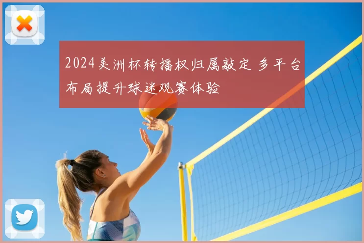 2024美洲杯转播权归属敲定 多平台布局提升球迷观赛体验