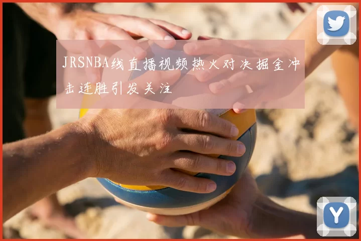 JRSNBA线直播视频热火对决掘金冲击连胜引发关注