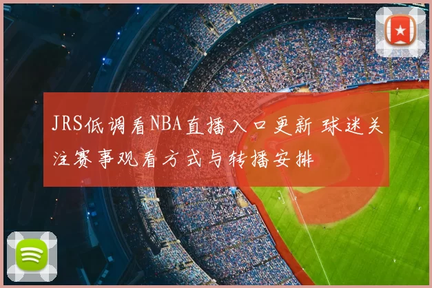 JRS低调看NBA直播入口更新 球迷关注赛事观看方式与转播安排