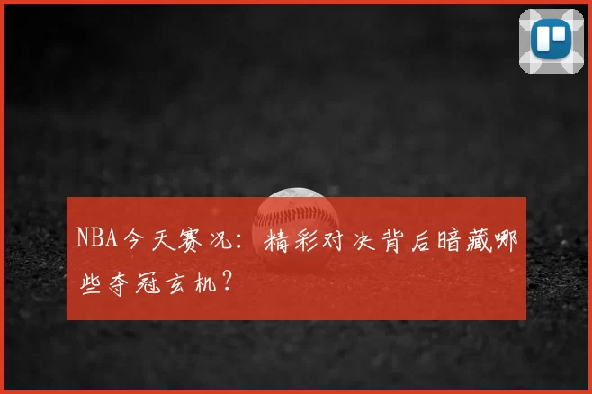 NBA今天赛况:精彩对决背后暗藏哪些夺冠玄机?