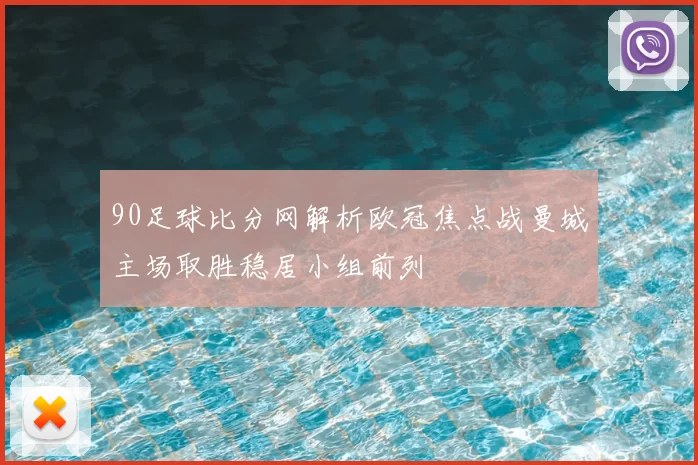 90足球比分网解析欧冠焦点战曼城主场取胜稳居小组前列