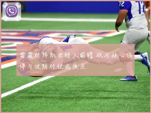 雷霆对阵凯尔特人前瞻 双方核心伤停与攻防对位成焦点