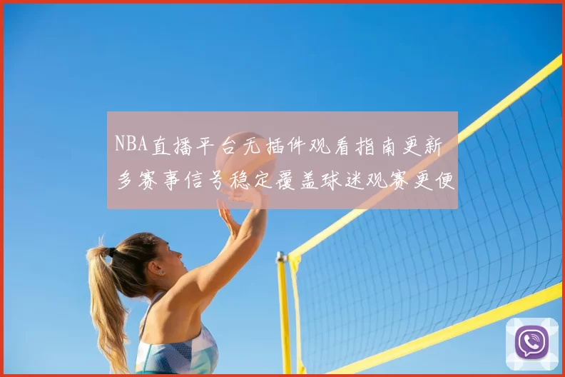 NBA直播平台无插件观看指南更新 多赛事信号稳定覆盖球迷观赛更便捷