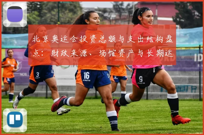 北京奥运会投资总额与支出结构盘点：财政来源、场馆资产与长期运营影响