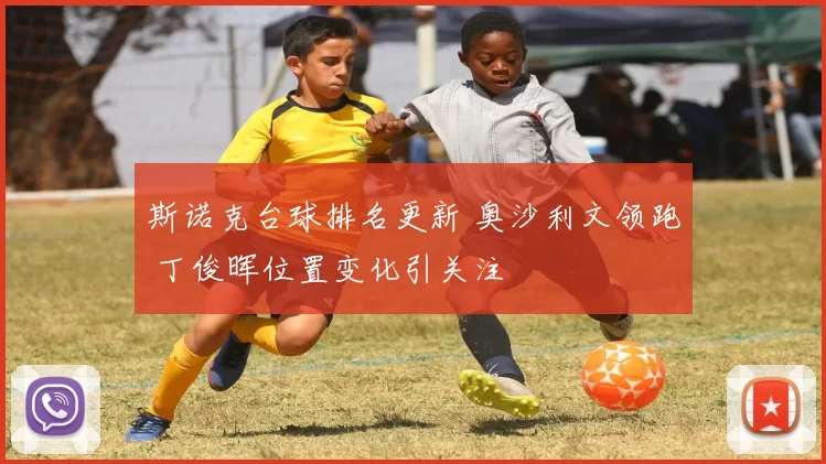 斯诺克台球排名更新 奥沙利文领跑 丁俊晖位置变化引关注