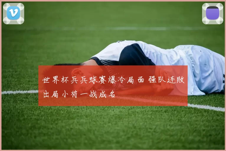 世界杯兵兵球赛爆冷局面 强队连败出局小将一战成名