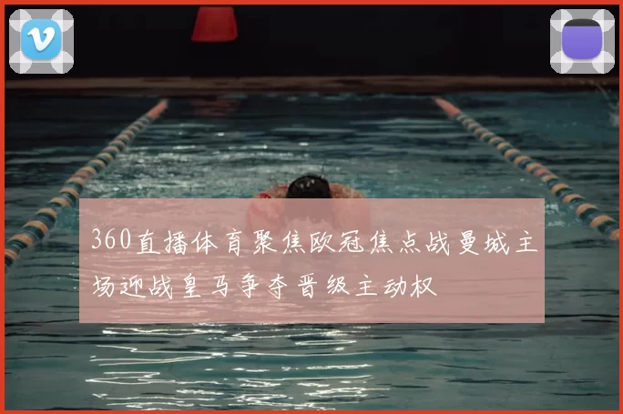 360直播体育聚焦欧冠焦点战曼城主场迎战皇马争夺晋级主动权