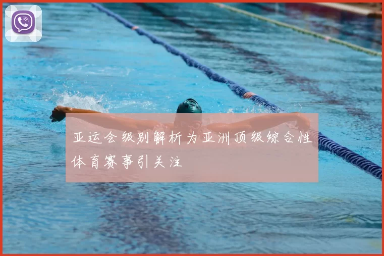 亚运会级别解析为亚洲顶级综合性体育赛事引关注